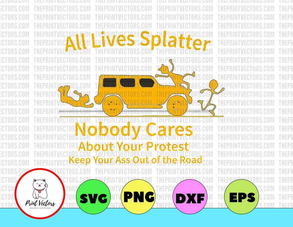 All Lives Splatter Nobody Cares About Your Protest Keep Your Ass Out Of The Road PNG digital prints