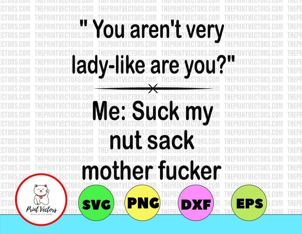 You aren't very lady-like are you? Me: suck my nut sack mother fucker svg, dxf,eps,png, Digital Download