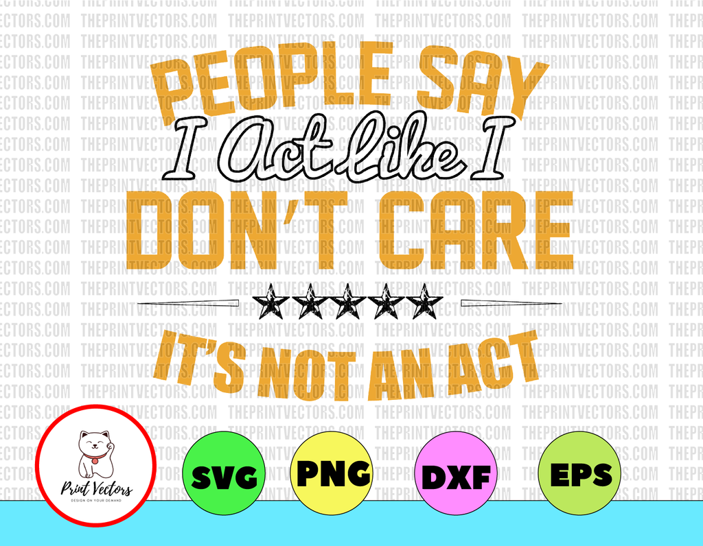 People Say I act like I Don't Care SVG It's Not An Act Svg Png Dxf Eps digital File, Printable digital