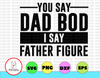 You Say Dad Bod I Say Father Figure SVG PNG DXF Cut Files, Father's Day Design, Dad Shirt, Svg Files, Svg for Cricut, Silhouette