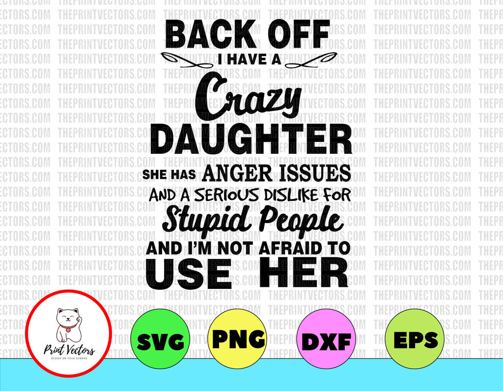 Back off I have a crazy daughter she has anger issues and a serious dislike for stupid people  svg, dxf,eps,png, Digital Download