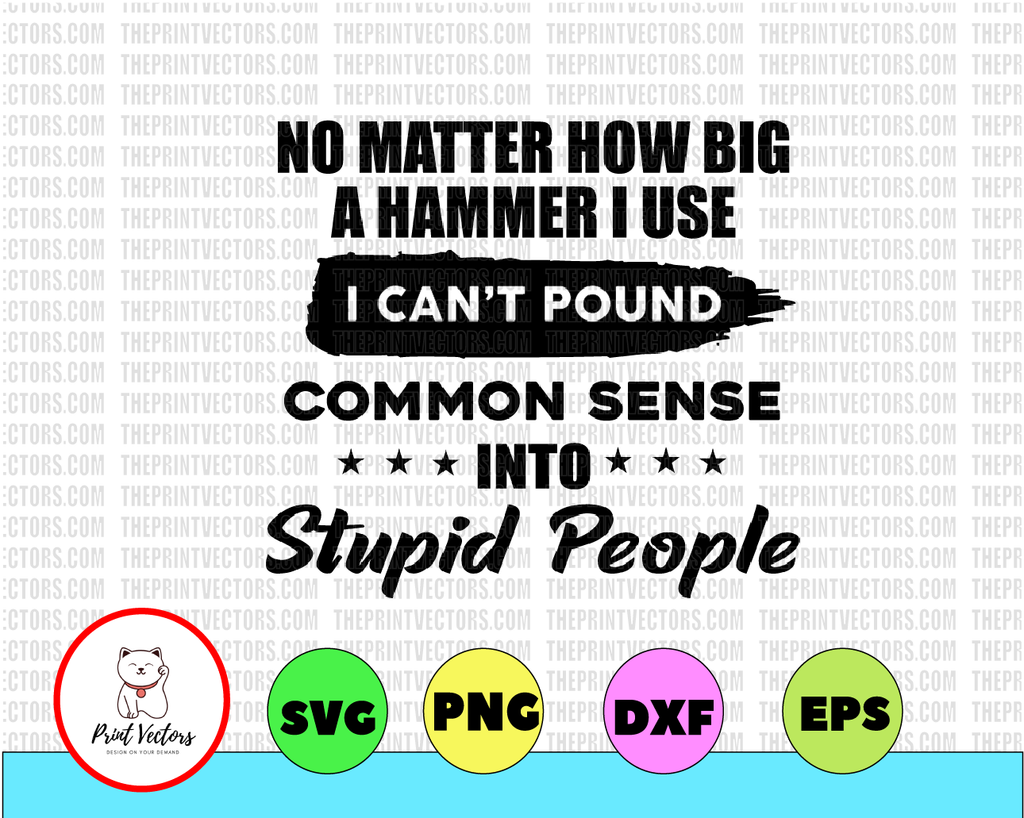 No Matter How Big A Hammer I Use I Cant Pound Common Sense into Stupid People  Humorous Sarcastic Quote SvG PNG INSTANT DOWNLOAD Silhouette Cricut Sublimation