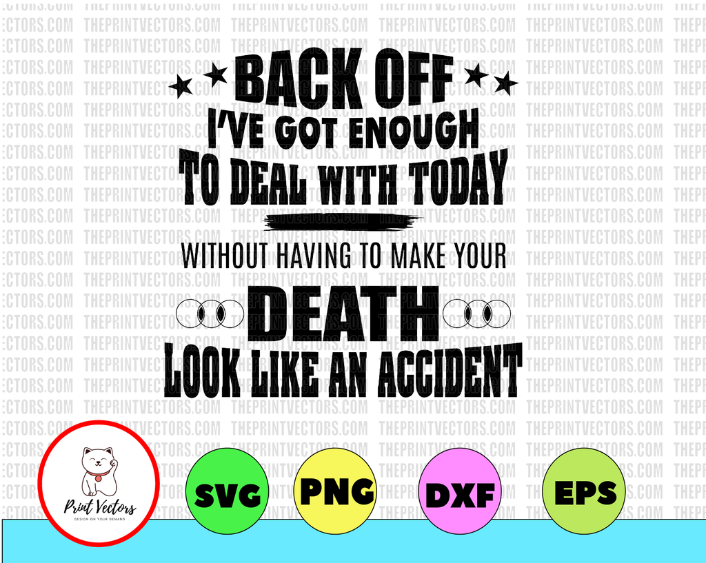 Back Off I've Got Enough To Deal With Today Without Having To Make Your Death, SVG, DXF, PNG, Eps, files for Silhouette, Cricut, Cutting Machines