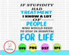 If Stupidity Had Treatment - I Know A Lot Of People Who Would Need To Stay In Hospital For Life SVG, DXF, PNG, Eps, files for Silhouette, Cricut, Cutting Machines