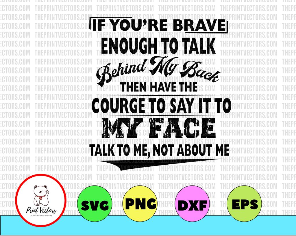 If You're Brave Enough To Talk Behind My Back Then Have The Courge To Say It To My Face SVG, DXF, PNG, Eps, files for Silhouette, Cricut, Cutting Machines