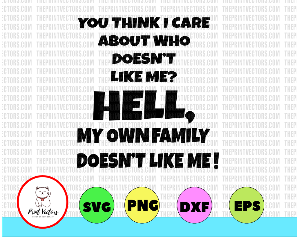 You Think I Care About Who Doesn't Like Me? Hell, My Own Family Doesn't Like Me! Cut File Iron On Digital Download, DXF, PNG, Cricut
